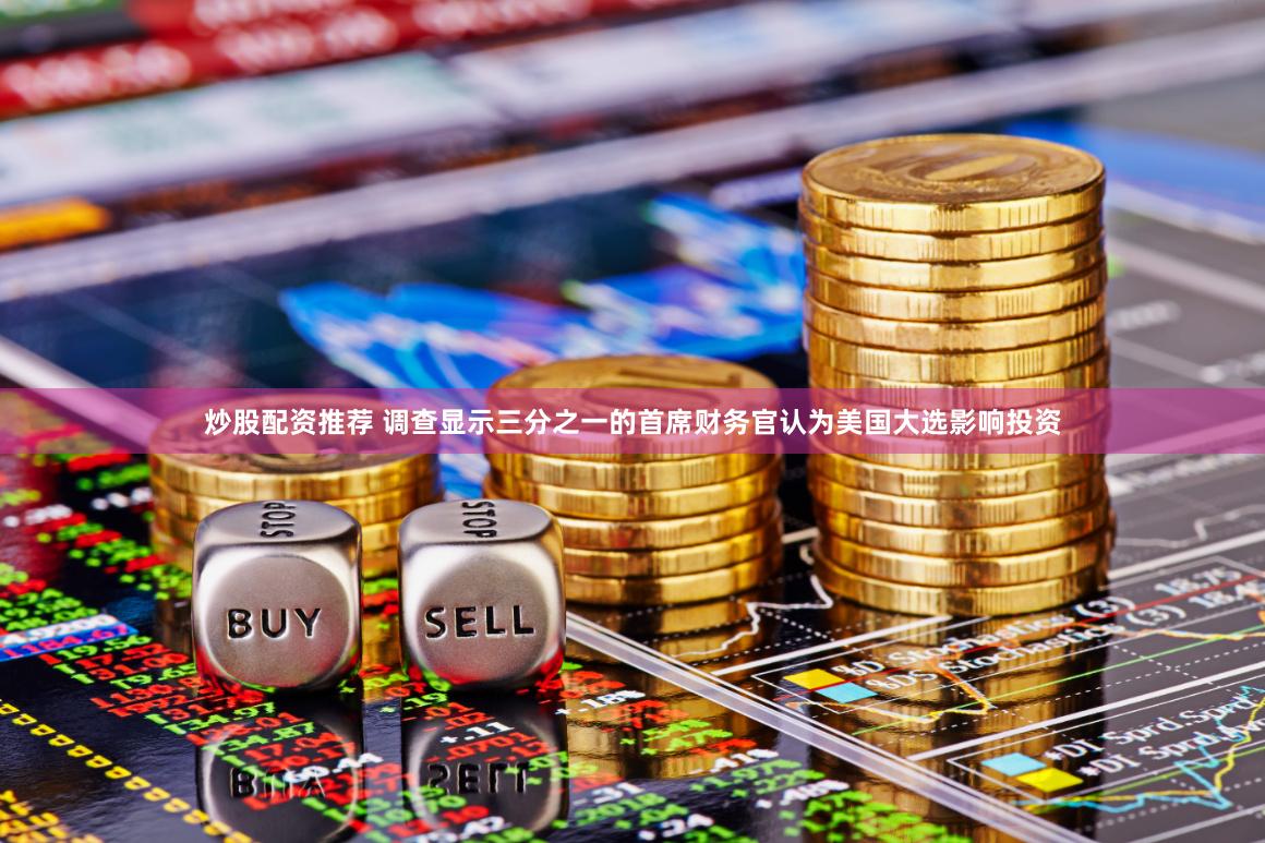 炒股配资推荐 调查显示三分之一的首席财务官认为美国大选影响投资