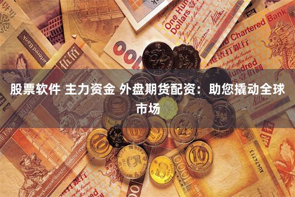 股票软件 主力资金 外盘期货配资：助您撬动全球市场