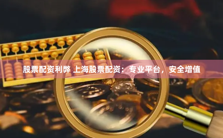 股票配资利弊 上海股票配资：专业平台，安全增值