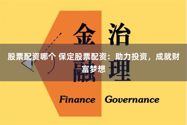 股票配资哪个 保定股票配资：助力投资，成就财富梦想