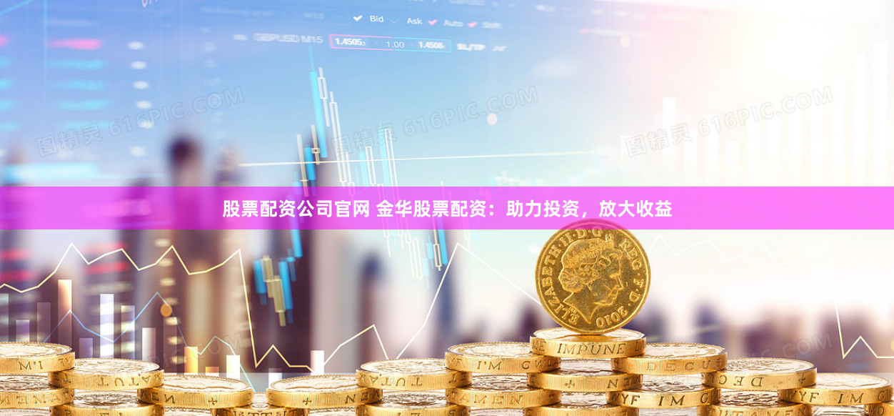 股票配资公司官网 金华股票配资：助力投资，放大收益