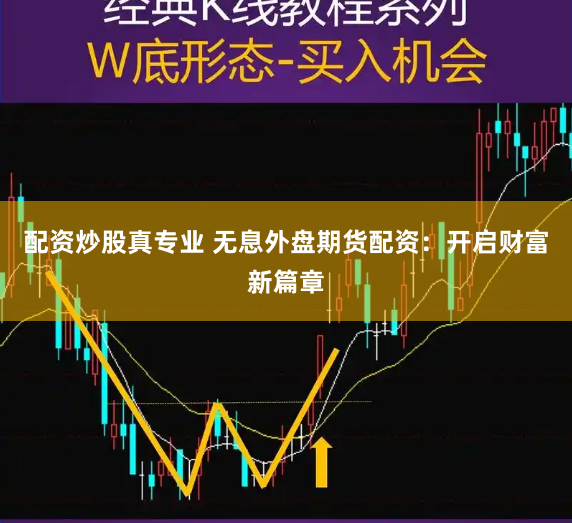 配资炒股真专业 无息外盘期货配资：开启财富新篇章