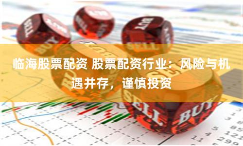 临海股票配资 股票配资行业：风险与机遇并存，谨慎投资