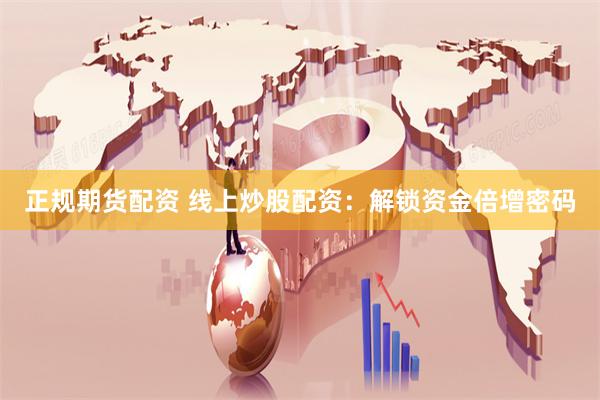 正规期货配资 线上炒股配资：解锁资金倍增密码