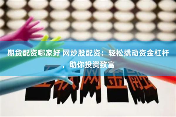 期货配资哪家好 网炒股配资：轻松撬动资金杠杆，助你投资致富