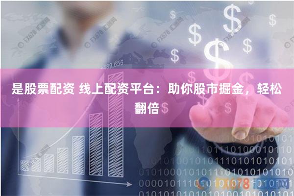 是股票配资 线上配资平台：助你股市掘金，轻松翻倍