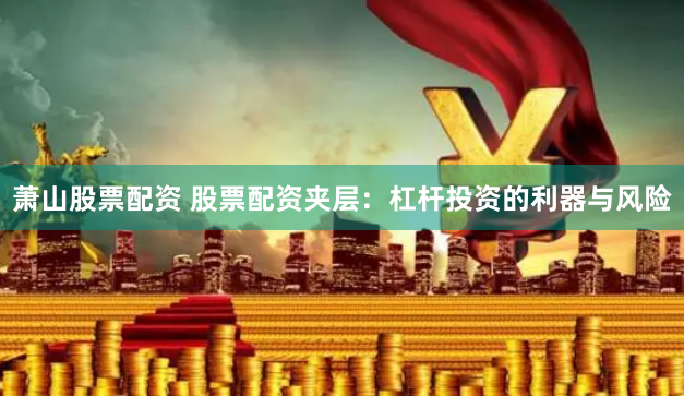 萧山股票配资 股票配资夹层：杠杆投资的利器与风险