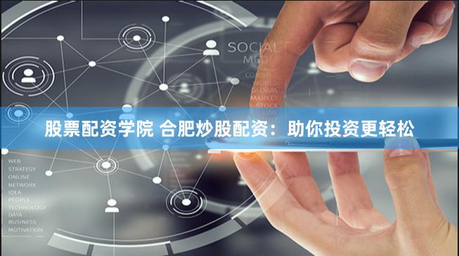 股票配资学院 合肥炒股配资：助你投资更轻松