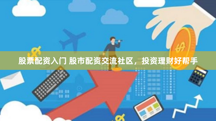 股票配资入门 股市配资交流社区，投资理财好帮手