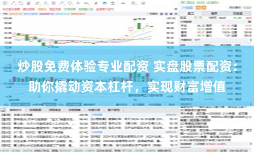 炒股免费体验专业配资 实盘股票配资：助你撬动资本杠杆，实现财富增值