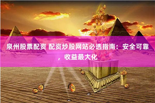 泉州股票配资 配资炒股网站必选指南：安全可靠，收益最大化