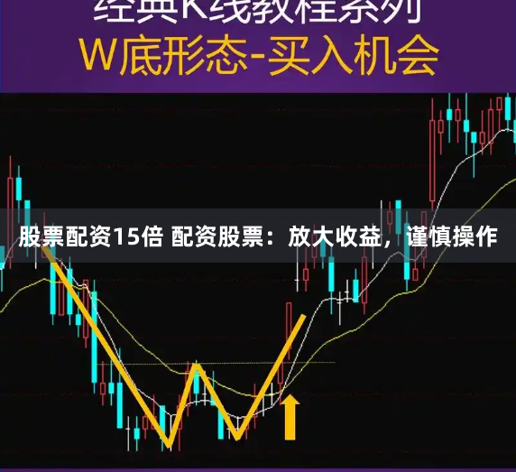 股票配资15倍 配资股票：放大收益，谨慎操作