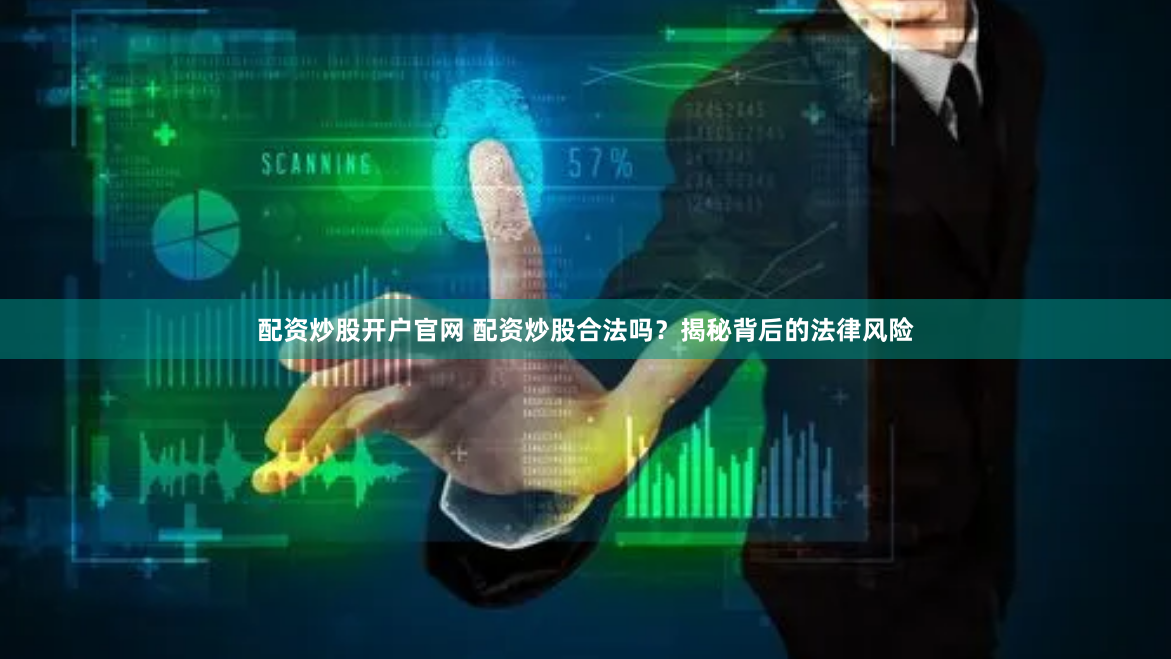 配资炒股开户官网 配资炒股合法吗？揭秘背后的法律风险