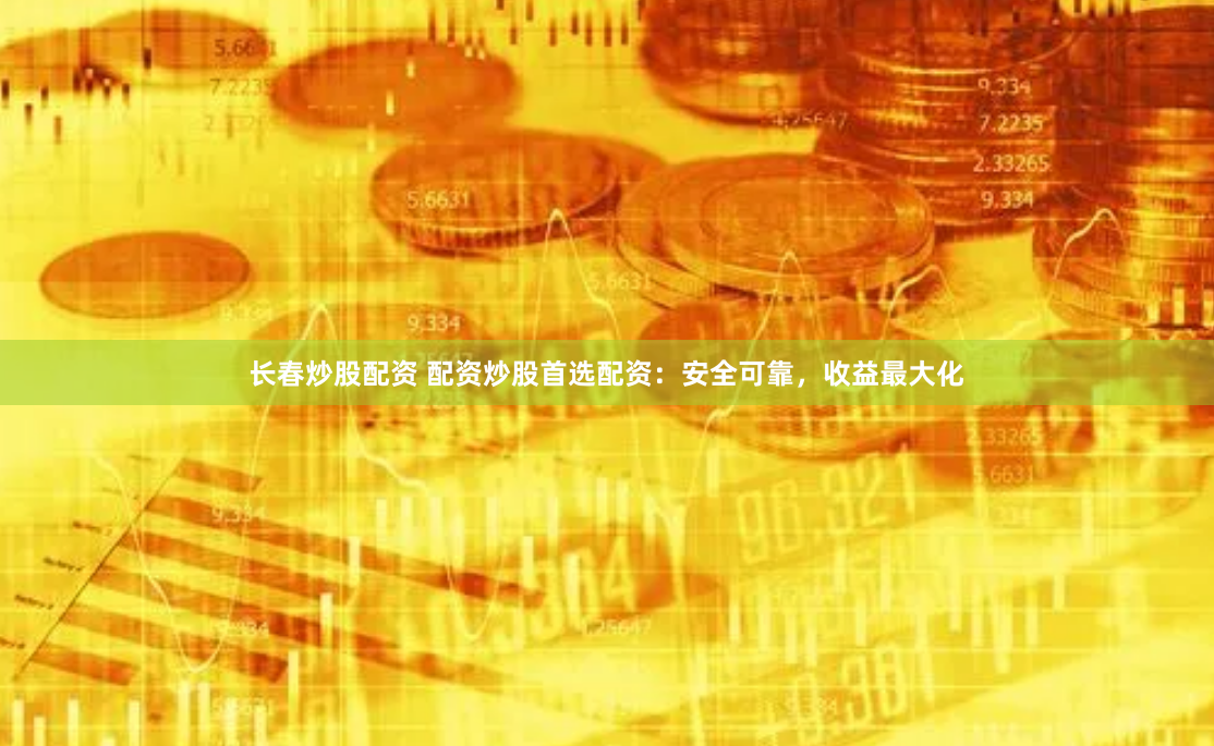 长春炒股配资 配资炒股首选配资:安全可靠,收益最大化