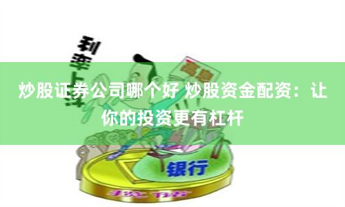 炒股证券公司哪个好 炒股资金配资：让你的投资更有杠杆
