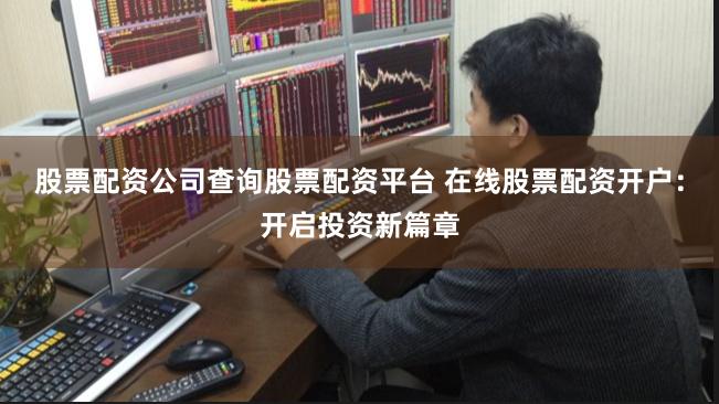 股票配资公司查询股票配资平台 在线股票配资开户:开启投资新篇章
