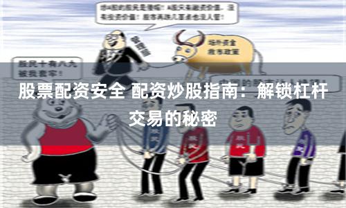 股票配资安全 配资炒股指南:解锁杠杆交易的秘密