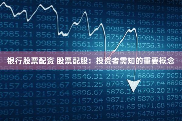 银行股票配资 股票配股：投资者需知的重要概念