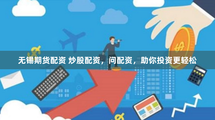 无锡期货配资 炒股配资，问配资，助你投资更轻松