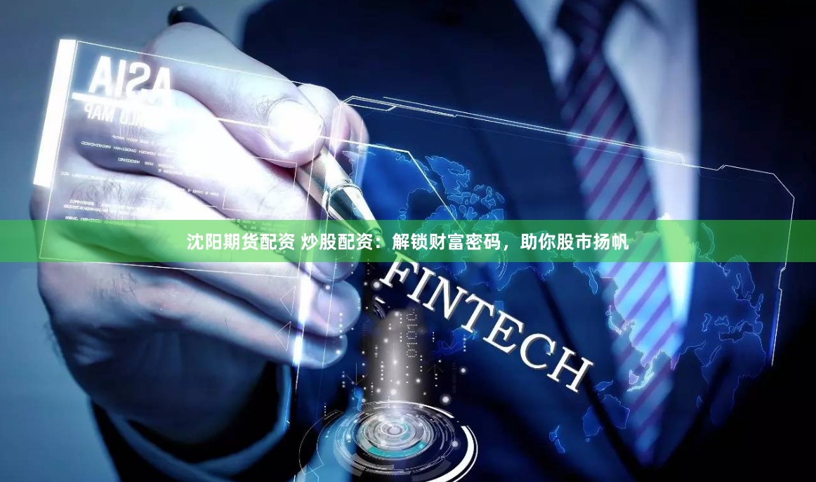 沈阳期货配资 炒股配资：解锁财富密码，助你股市扬帆