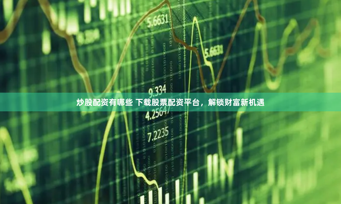 炒股配资有哪些 下载股票配资平台，解锁财富新机遇
