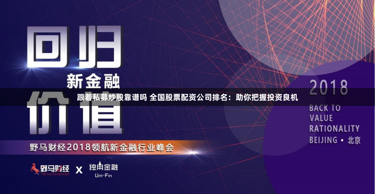 跟着私募炒股靠谱吗 全国股票配资公司排名：助你把握投资良机