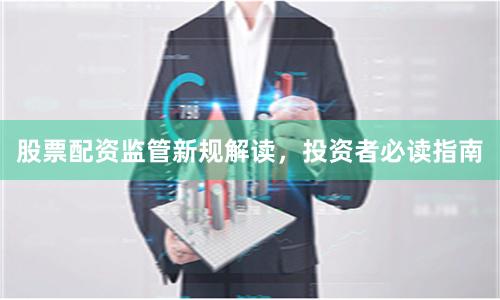 股票配资监管新规解读，投资者必读指南