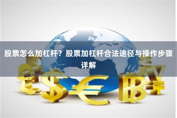 股票怎么加杠杆？股票加杠杆合法途径与操作步骤详解