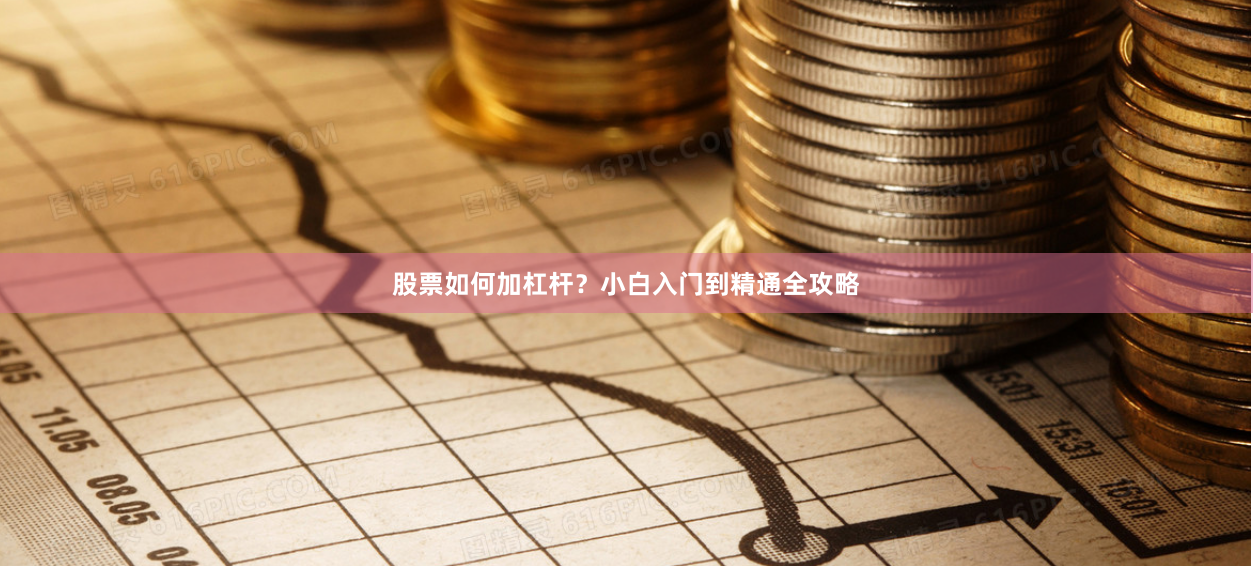 股票如何加杠杆？小白入门到精通全攻略