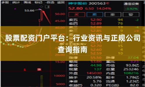 股票配资门户平台：行业资讯与正规公司查询指南