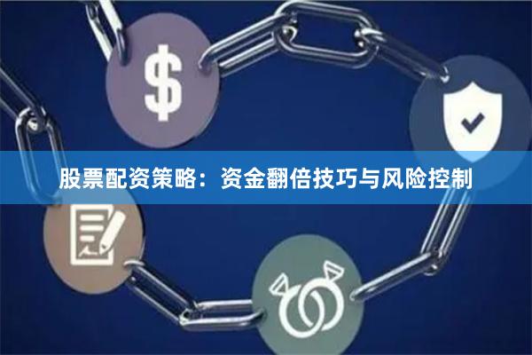 股票配资策略：资金翻倍技巧与风险控制