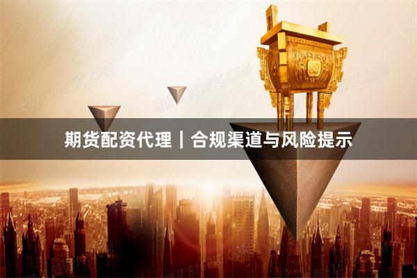 期货配资代理｜合规渠道与风险提示