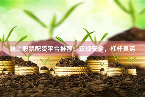 线上股票配资平台推荐：正规安全，杠杆灵活