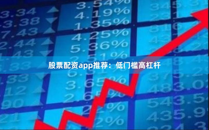 股票配资app推荐:低门槛高杠杆