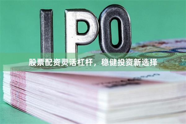 股票配资灵活杠杆,稳健投资新选择