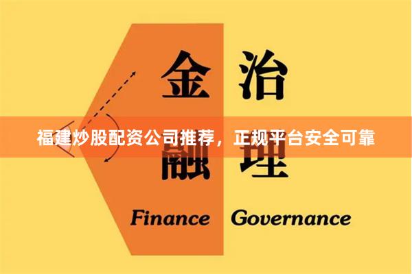 福建炒股配资公司推荐，正规平台安全可靠