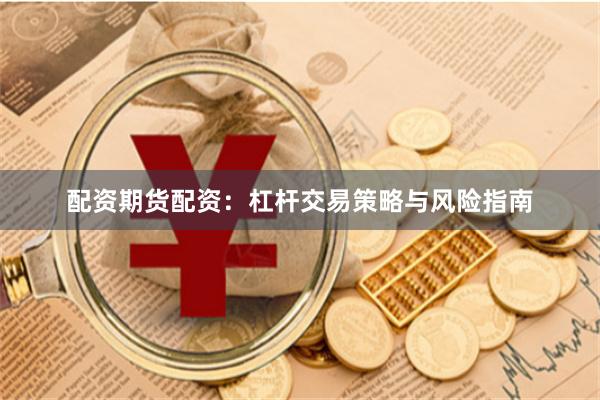 配资期货配资：杠杆交易策略与风险指南