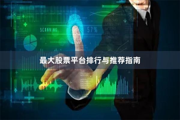 最大股票平台排行与推荐指南