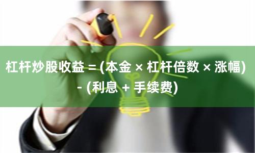 杠杆炒股收益 = (本金 × 杠杆倍数 × 涨幅) - (利息 + 手续费)